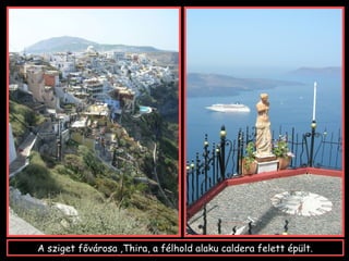 A sziget fővárosa ,Thira, a félhold alaku caldera felett épült.
 