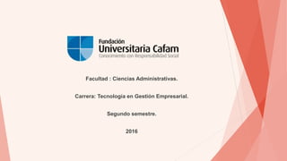 Facultad : Ciencias Administrativas.
Carrera: Tecnología en Gestión Empresarial.
Segundo semestre.
2016
 