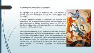 ο προϊστορικός οικισμός του Ακρωτηρίου
Το Ακρωτήρι είναι χωριό της Σαντορίνης που έγινε παγκοσμίως
γνωστό χάρη στον προϊστορικό οικισμό που ανακαλύφθηκε στις
ανασκαφές.
Ο Σπύρος Μαρινάτος ξεκίνησε τις ανασκαφές στο Ακρωτήρι στην
προσπάθεια του να επαληθεύσει μια παλιά δική του θεωρία, που
είχε δημοσιεύσει ως Έφορος Αρχαιοτήτων Κρήτης το 1939 ότι η
έκρηξη του ηφαιστείου της Θήρας προκάλεσε την κατάρρευση του
πολιτισμού της Μινωικής Κρήτης.
Τα οικοδομικά υλικά ήταν πέτρες διαφόρων μεγεθών και σχημάτων,
κυρίως ηφαιστειακές, πηλός για συνδετικό κονίαμα, άψητες πλίνθοι
(τούβλα) που ενισχύονταν με άχυρο, ξυλεία και ασβεστοκονίαμα. Το
μεγάλο πλήθος από τοιχογραφίες, με τις οποίες ήταν διακοσμημένοι
πολλοί από τους χώρους των κτιρίων, κατά κανόνα των άνω ορόφων,
υποδηλώνουν μια εξελιγμένη και εκλεπτυσμένη αστική κοινωνία, η
οποία ντυνόταν με πολυτέλεια, κομψότητα, και εντυπωσιακή
πολυχρωμία.
 