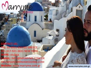 CONTACT US:
TEL: 30-6951-830702 GREECE
001-917-921-3831 NEW YORK
SKYPE: oly2gia
E-MAIL: INFO@MARRYME.COM.GR
INFO@SANTORINI4WEDDING.COM
Website: www.marryme.com.gr www.marryme.com.gr
 