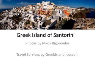 Greek Island of Santorini
     Photos by Nikos Rigopoulos

Travel Services by GreekIslandhop.com
 