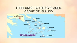 IT BELONGS TO THE CYCLADES
GROUP OF ISLANDS
 