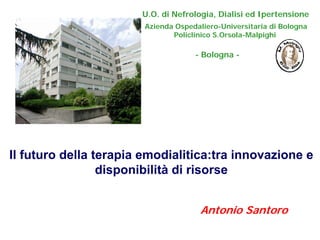 Il futuro della terapia emodialitica:tra innovazione e
disponibilità di risorse
Antonio Santoro
U.O. di Nefrologia, Dialisi ed Ipertensione
Azienda Ospedaliero-Universitaria di Bologna
Policlinico S.Orsola-Malpighi
- Bologna -
 