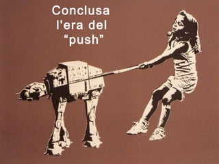 Conclusa
l'era del
“push”
 