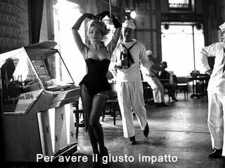 Per avere il giusto impatto
 