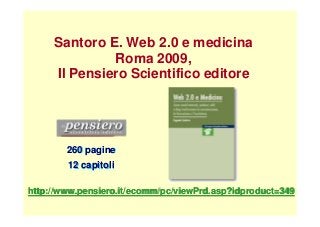 http://www.pensiero.it/ecomm/pc/viewPrd.asp?idproduct=349http://www.pensiero.it/ecomm/pc/viewPrd.asp?idproduct=349
Santoro E. Web 2.0 e medicina
Roma 2009,
Il Pensiero Scientifico editore
260 pagine
12 capitoli
260 pagine
12 capitoli
 