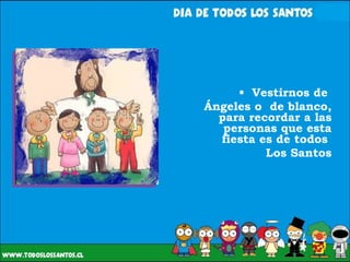 Vestirnos de  Ángeles o  de blanco, para recordar a las personas que esta fiesta es de todos  Los Santos 