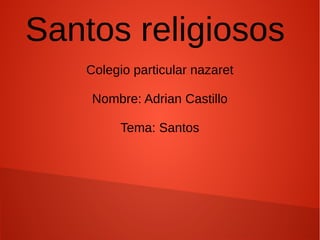 Santos religiosos
Colegio particular nazaret
Nombre: Adrian Castillo
Tema: Santos
 