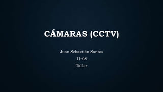 CÁMARAS (CCTV)
Juan Sebastián Santos
11-08
Taller
 