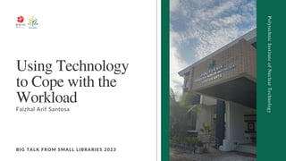 BIG TALK FROM SMALL LIBRARIES 2023
Using Technology
to Cope with the
Workload
Faizhal Arif Santosa
Polytechnic
Institute
of
Nuclear
Technology
 