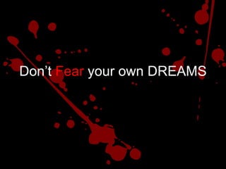 Don’t Fear your own DREAMS
 