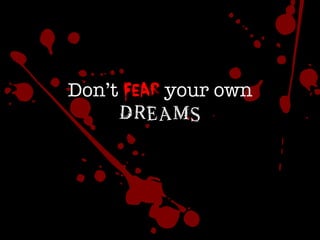 Don’t Fear your own
DREAMS 
 