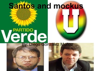 Santos and mockus By: Diego González Muñoz 
