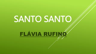 SANTO SANTO
FLÁVIA RUFINO
 