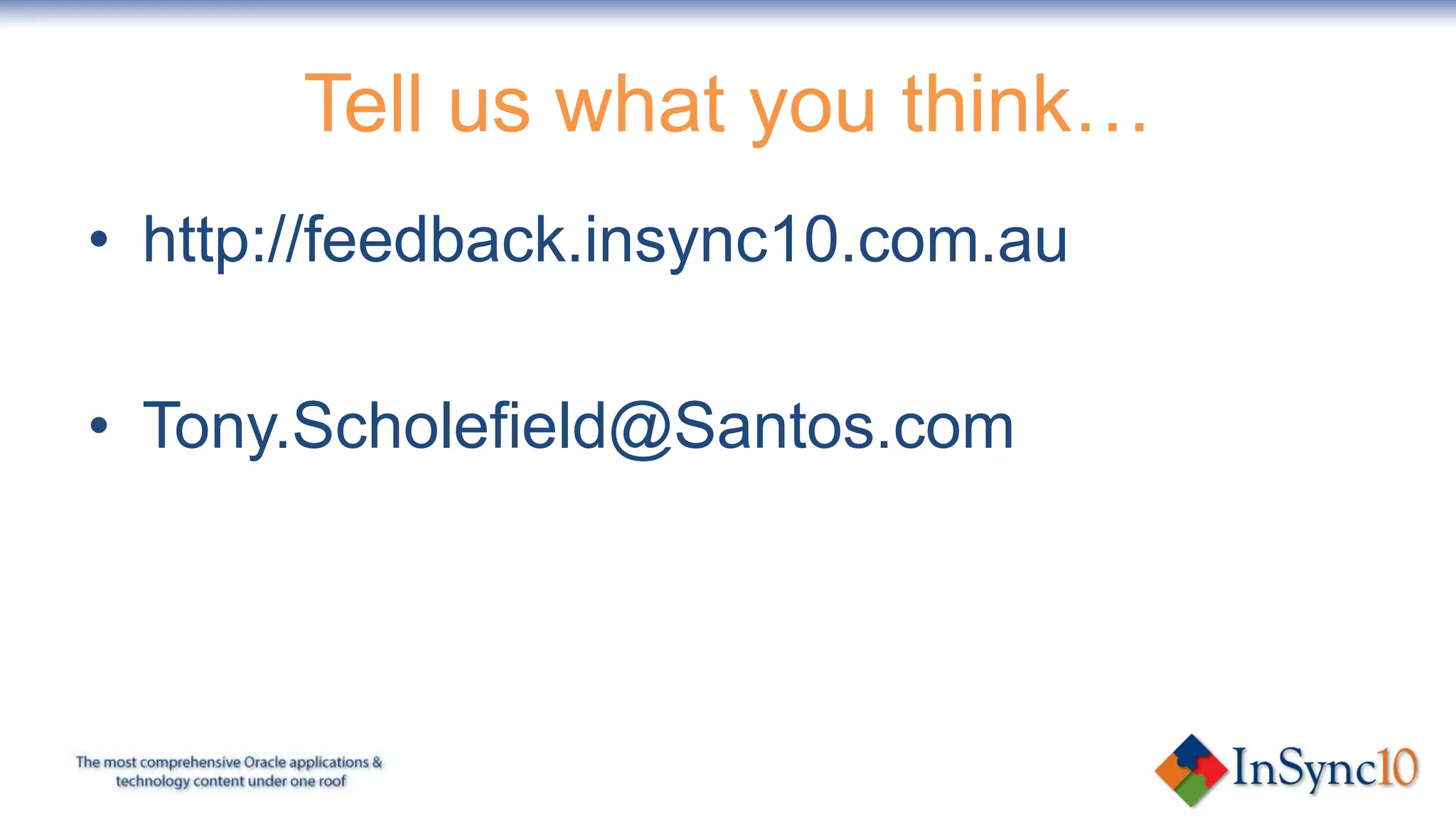 Tell us what you think…
• http://feedback.insync10.com.au

• Tony.Scholefield@Santos.com
 