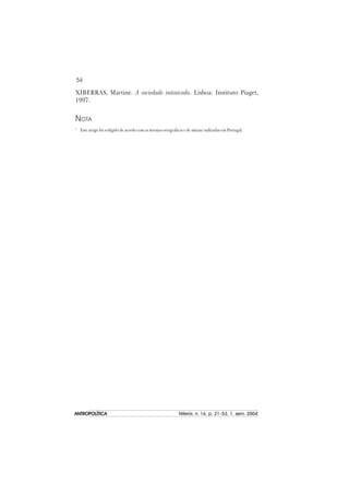 54
ANTROPOLÍTICAANTROPOLÍTICAANTROPOLÍTICAANTROPOLÍTICAANTROPOLÍTICA Niterói, n. 16, p. 21–53, 1. sem. 2004
XIBERRAS, Martine. A sociedade intoxicada. Lisboa: Instituto Piaget,
1997.
NOTA
1
Este artigo foi redigido de acordo com as normas ortográficas e de sintaxe utilizadas em Portugal.
 