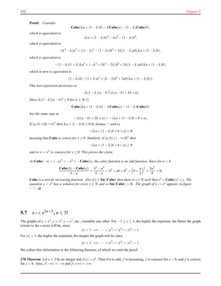 112 Chapter 5
Proof: Consider
Cube(λa + (1 − λ)b)− λCube(a)− (1 − λ)Cube(b),
which is equivalent to
(λa + (1 − λ)b)3
− λa3
− (1 − λ)b3
,
which is equivalent to
(λ3
− λ)a3
+ ((1 − λ)3
− (1 − λ))b3
+ 3λ(1 − λ)ab(λa +(1− λ)b),
which is equivalent to
−(1 − λ)(1 + λ)λa3
+ (−λ3
+ 3λ2
− 2λ)b3
+ 3λ(1 − λ)ab(λa + (1−λ)b),
which in turn is equivalent to
(1 − λ)λ(−(1 + λ)a3
+ (λ − 2)b3
+ 3ab(λa + (1 − λ)b)).
This last expression factorises as
−λ(1 − λ)(a − b)2
(λ(a − b)+ 2b + a).
Since λ(1 − λ)(a − b)2 ≥ 0 for λ ∈ [0;1],
Cube(λa + (1 − λ)b)− λCube(a)− (1 − λ)Cube(b)
has the same sign as
−(λ(a − b)+ 2b +a) = −(λa + (1 − λ)b +b +a).
If (a,b) ∈]0;+∞[2 then λa + (1 − λ)b ≥ 0 by lemma 15 and so
−(λa + (1 − λ)b + b+a)≤ 0
meaning that Cube is convex for x ≥ 0. Similarly, if (a,b) ∈]− ∞;0[2
then
−(λa + (1 − λ)b + b+a)≥ 0
and so x → x3
is concave for x ≥ 0. This proves the claim.
As Cube(−x) = (−x)3 = −x3 = −Cube(x), the cubic function is an odd function. Since for a < b
Cube(b)− Cube(a)
b − a
=
b3 − a3
b − a
= b2
+ ab + b2
= b +
a
2
2
+
3a2
4
> 0,
Cube is a strictly increasing function. Also if y ∈ Im(Cube) then there is x ∈ R such that x3 = Cube(x) = y. The
equation y = x3 has a solution for every y ∈ R and so Im(Cube) = R. The graph of x → x3 appears in ﬁgure
5.25. u
5.7 x → x2n+3, n ∈ N
The graphs of y = x3, y = x5, y = x7, etc., resemble one other. For −1 ≤ x ≤ 1, the higher the exponent, the ﬂatter the graph
(closer to the x-axis) will be, since
|x| < 1 =⇒ ··· < |x7
| < |x5
| < |x3
| < 1.
For |x| ≥ 1, the higher the exponent, the steeper the graph will be since
|x| > 1 =⇒ ··· > |x7
| > |x5
| > |x3
| > 1.
We collect this information in the following theorem, of which we omit the proof.
270 Theorem Let n ≥ 3 be an integer and f(x) = xn. Then if n is odd, f is increasing, f is concave for x < 0, and f is convex
for x > 0. Also, f(−∞) = −∞ and f(+∞) = +∞.
 