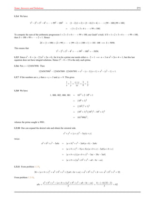 Some Answers and Solutions 271
1.3.4 We have
12 −22 +32 −42 +··· +992 −1002 = (1−2)(1+2)+(3−4)(3+4)+··· +(99−100)(99+100)
= −(1+2+3+4+··· +99+100)
To compute the sum of the arithmetic progression 1+2+3+4+··· +99+100, use Gauß ’s trick: if S = 1+2+3+4+··· +99+100,
then S = 100+99+··· +2+1. Hence
2S = (1+100)+(2+99)+··· +(99+2)+(100+1) = 101·100 =⇒ S = 5050.
This means that
12
−22
+32
−42
+···+992
−1002
= −5050.
1.3.5 Since n3 −8 = (n−2)(n2 +2n+4), for it to be a prime one needs either n−2 = 1 =⇒ n = 3 or n2 +2n+4 = 1, but this last
equation does not have integral solutions. Hence 33 −8 = 19 is the only such prime.
1.3.6 Put x = 1234567890. Then
12345678902
−1234567889·1234567891 = x2
−(x−1)(x+1) = x2
−(x2
−1) = 1.
1.3.7 If the numbers are x,y then x+y = 3 and xy = 9. This gives
1
x
+
1
y
=
x+y
xy
=
3
9
=
1
3
.
1.3.8 We have
1, 000, 002, 000, 001 = 1012 +2·106 +1
= (106 +1)2
= ((102)3 +1)2
= (102 +1)2((102)2 −102 +1)2
= 101299012,
whence the prime sought is 9901.
1.3.10 One can expand the dextral side and obtain the sinistral side.
x3
+y3
= (x+y)3
−3xy(x+y)
twice:
a3 +b3 +c3 −3abc = (a+b)3 +c3 −3ab(a+b)−3abc
= (a+b+c)3 −3(a+b)c(a+b+c)−3ab(a+b+c)
= (a+b+c)((a+b+c)2 −3ac−3bc−3ab)
= (a+b+c)(a2 +b2 +c2 −ab−bc−ca).
1.3.11 From problem 1.3.9,
36 = (a+b+c)2
= a2
+b2
+c2
+2(ab+bc+ca) = a2
+b2
+c2
+4 =⇒ a2
+b2
+c2
= 32.
From problem 1.3.10,
abc =
a3 +b3 +c3 −(a+b+c)(a2 +b2 +c2 −ab−bc−ca)
3
=
6−(−6)(32−2)
3
= 62.
 