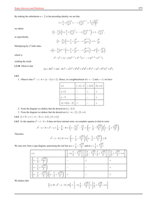 Some Answers and Solutions 273
By making the substitution a = y
x in the preceding identity, we see that
1+
y
x
+
y
x
2
+···+
y
x
n−1
=
1− y
x
n
1− y
x
we obtain
1−
y
x
1+
y
x
+
y
x
2
+···+
y
x
n−1
= 1−
y
x
n
,
or equivalently,
1−
y
x
1+
y
x
+
y2
x2
+··· +
yn−1
xn−1
= 1−
yn
xn .
Multiplying by xn both sides,
x 1−
y
x
xn−1
1+
y
x
+
y2
x2
+··· +
yn−1
xn−1
= xn
1−
yn
xn ,
which is
xn
−yn
= (x−y)(xn−1
+xn−2
y+··· +xyn−2
+yn−1
),
yielding the result.
1.3.18 Observe that
(ac+bd)2
+(ad −bc)2
= a2
c2
+b2
d2
+a2
d2
+b2
c2
= (a2
+b2
)(c2
+d2
).
1.4.1
1. Observe that x2 −x−6 = (x−3)(x+2). Hence, in a neighbourhood of x = −2 and x = 3, we have:
x ∈ ]−∞[−2 ]−2;3[ ]3;+∞[
x+2 − + +
x−3 − − +
(x+2)(x−3) + − +
2. From the diagram we deduce that the desired set is [−2;3].
3. From the diagram we deduce that the desired set is ]−∞;−2[ ∪[3;+∞[.
1.4.2 {x ∈ R : x ∈ ]−∞;−3] ∪]−2;2]∪]3;+∞[}.
1.4.3 As the equation x2 −x−4 = 0 does not have rational roots, we complete squares to ﬁnd its roots:
x2
−x−4 = x2
−x+
1
4
−
1
4
−4 = x−
1
2
2
−
17
4
= x−
1
2
−
√
17
2
x−
1
2
+
√
17
2
.
Therefore
x2
−x−4 ≥ 0 ⇐⇒ x−
1
2
−
√
17
2
x−
1
2
+
√
17
2
≥ 0.
We may now form a sign diagram, puncturing the real line at x =
1
2
−
√
17
2
and at x =
1
2
+
√
17
2
:
x ∈ −∞;
1
2
−
√
17
2
1
2
−
√
17
2
;
1
2
+
√
17
2
1
2
+
√
17
2
;+∞
x−
1
2
−
√
17
2
− + +
x−
1
2
+
√
17
2
− − +
x−
1
2
−
√
17
2
x−
1
2
+
√
17
2
+ − +
We deduce that
x ∈ R : x2
−x−4 ≥ 0 = −∞;
1
2
−
√
17
2
∪
1
2
+
√
17
2
;+∞ .
 