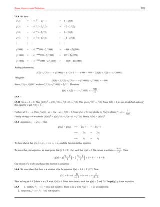 Some Answers and Solutions 289
3.5.8 We have
f (2) = (−1)21−2f (1) = 1−2f (1)
f (3) = (−1)32−2f (2) = −2−2f (2)
f (4) = (−1)43−2f (3) = 3−2f (3)
f (5) = (−1)54−2f (4) = −4−2f (4)
...
...
...
...
...
f (999) = (−1)999998−2f (998) = −998−2f (998)
f (1000) = (−1)1000999−2f (999) = 999−2f (999)
f (1001) = (−1)10011000−2f (1000) = −1000−2f (1000)
Adding columnwise,
f (2)+ f (3)+··· + f (1001) = 1−2+3−··· +999−1000−2(f (1)+ f (2)+·+ f (1000)).
This gives
2f (1)+3(f (2)+ f (3)+··· + f (1000))+ f (1001) = −500.
Since f (1) = f (1001) we have 2f (1)+ f (1001) = 3f (1). Therefore
f (1)+ f (2)+··· + f (1000) = −
500
3
.
3.5.9 1
3.5.10 Set a = b = 0. Then (f (0))2 = f (0)f (0) = f (0+0) = f (0). This gives f (0)2 = f (0). Since f (0) > 0 we can divide both sides of
this equality to get f (0) = 1.
Further, set b = −a. Then f (a)f (−a) = f (a−a) = f (0) = 1. Since f (a) = 0, may divide by f (a) to obtain f (−a) =
1
f (a)
.
Finally taking a = b we obtain (f (a))2 = f (a)f (a) = f (a+a) = f (2a). Hence f (2a) = (f (a))2
3.6.1 Assume g(s1) = g(s2). Then
g(s1) = g(s2) =⇒ 2s1 +1 = 2s2 +1
=⇒ 2s1 = 2s2
=⇒ s1 = s2
We have shewn that g(s1) = g(s2) =⇒ s1 = s2, and the function is thus injective.
To prove that g is surjective, we must prove that (∀ b ∈ R) (∃a) such that g(a) = b. We choose a so that a =
b−1
2
. Then
g(a) = g
b−1
2
= 2
b−1
2
+1 = b−1+1 = b.
Our choice of a works and hence the function is surjective.
3.6.4 We must shew that there is a solution x for the equation f (x) = b,b ∈ R{2}. Now
f (x) = b =⇒
2x
x+1
= b =⇒ x =
b
2−b
.
Thus as long as b = 2 there is x ∈ R with f (x) = b. Since there is no x such that g(x) = 2 and 2 ∈ Target(g), g is not surjective.
3.6.5 1. neither, f (−1) = f (1) so not injective. There is no a with f (a) = −1, so not surjective.
2. surjective, f (1) = f (−1) so not injective.
 