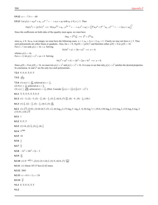 304 Appendix F
5.9.12 a = −7,b = −60
5.9.13 Let p(x) = anxn +an−1xn−1 +··· +a1x+a0 with an = 0, n ≥ 1. Then
16p(x2
) = (p(2x))2
=⇒ 16(anx2n
+an−1x2n−2
+···+a1x2
+a0) = 2n
anxn
+2n−1
an−1xn−1
+···+2a1x+a0
2
Since the coefﬁcients on both sides of the equality must agree, we must have
16an = 22n
a2
n =⇒ 24
= 22n
an
since an = 0. As an is an integer, we must have the following cases: n = 1,an = 4, n = 2,an = 1. Clearly we may not have n ≥ 3. Thus
such polynomials are either linear or quadratic. Also, for x = 0, 16p(0) = (p(0))2 and therefore either p(0) = 0 or p(0) = 16.
For n = 1 we seek p(x) = 4x+a. Solving
16(4x2
+a) = (8x+a)2
=⇒ a = 0,
whence p(x) = 4x.
For n = 2, let p(x) = x2 +ax+b. Solving
16(x4
+ax2
+b) = (4x2
+2ax+b)2
=⇒ a = 0.
Since p(0) = 0 or p(0) = 16, we must test p(x) = x2 and p(x) = x2 +16. It is easy to see that only p(x) = x2 satisﬁes the desired properties.
In conclusion, 4x and x2 are the only two such polynomials..
7.2.1 F; F; F; T; F; T
7.3.2 S5
3125 .
7.3.4 (1) a(x) ≤ 27
256 achieved at x = 1
4 ,
(2) b(x) ≤ 1
16 achieved at x = 1
2 ,
(3) c(x) ≤ 108
3125 achieved at x = 2
5 , (Hint: Consider 9
4 c(x) = (3
2 x)(3
2 x)(1−x)3.)
8.1.1 T; T; T; F; T; T; F; F
8.1.2 (1) −5, (2) −5, (3) −5
3 , (4) −1
2 , (5) 3
5 , (6) 6, (7) 52
15 , (8) −4 , (9) −1
4 , (10) 1
8.1.3 (1) 2
5 , (2) −5
2 , (3) −1
2 , (4) 2, (5) 42
125
8.2.1 (1) 4
√
3, (2) 81, (3) 64 (4) 5, (5) ±2, (6) log23 2, (7) log2 3, log3 2, 0, (8) log2 7,1, (9) 0, (10) log6 2, (11) log6 2, (12) log5 4,log5 3,
(13) 81, (14) 3
√
5
8.3.1 1
8.3.2 F; F; T
8.3.3 (1) 14, (2) 2
7 , (3) 1
4 , (4) 7
3
8.3.4 31000
8.3.5 10
8.3.6 1
2
8.3.7 b
3
8.3.8 −3s3 +10s2 +2s−3
8.3.9 31
32
8.3.10 (1) N−αβγ/s, (2) 0, (3) 1 (4) 2, (5) N, (6) 0, (7) 1373
196
8.3.11 (1) About 107.37 km (2) 42 times.
8.3.12 2083
8.3.13 a = 4,b = 3,c = 24
8.3.14 17
6
9.1.1 F; T; F; F; T; T
9.1.2
 