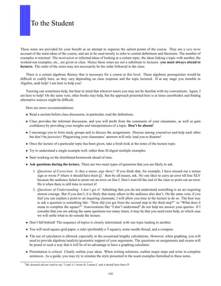 To the Student
These notes are provided for your beneﬁt as an attempt to organise the salient points of the course. They are a very terse
account of the main ideas of the course, and are to be used mostly to refer to central deﬁnitions and theorems. The number of
examples is minimal. The motivation or informal ideas of looking at a certain topic, the ideas linking a topic with another, the
worked-out examples, etc., are given in class. Hence these notes are not a substitute to lectures: you must always attend to
lectures. The order of the notes may not necessarily be the order followed in the class.
There is a certain algebraic ﬂuency that is necessary for a course at this level. These algebraic prerequisites would be
difﬁcult to codify here, as they vary depending on class response and the topic lectured. If at any stage you stumble in
Algebra, seek help! I am here to help you!
Tutoring can sometimes help, but bear in mind that whoever tutors you may not be familiar with my conventions. Again, I
am here to help! On the same vein, other books may help, but the approach presented here is at times unorthodox and ﬁnding
alternative sources might be difﬁcult.
Here are more recommendations:
• Read a section before class discussion, in particular, read the deﬁnitions.
• Class provides the informal discussion, and you will proﬁt from the comments of your classmates, as well as gain
conﬁdence by providing your insights and interpretations of a topic. Don’t be absent!
• I encourage you to form study groups and to discuss the assignments. Discuss among yourselves and help each other
but don’t be parasites! Plagiarising your classmates’ answers will only lead you to disaster!
• Once the lecture of a particular topic has been given, take a fresh look at the notes of the lecture topic.
• Try to understand a single example well, rather than ill-digest multiple examples.
• Start working on the distributed homework ahead of time.
• Ask questions during the lecture. There are two main types of questions that you are likely to ask.
1. Questions of Correction: Is that a minus sign there? If you think that, for example, I have missed out a minus
sign or wrote P where it should have been Q,7 then by all means, ask. No one likes to carry an error till line XLV
because the audience failed to point out an error on line I. Don’t wait till the end of the class to point out an error.
Do it when there is still time to correct it!
2. Questions of Understanding: I don’t get it! Admitting that you do not understand something is an act requiring
utmost courage. But if you don’t, it is likely that many others in the audience also don’t. On the same vein, if you
feel you can explain a point to an inquiring classmate, I will allow you time in the lecture to do so. The best way
to ask a question is something like: “How did you get from the second step to the third step?” or “What does it
mean to complete the square?” Asseverations like “I don’t understand” do not help me answer your queries. If I
consider that you are asking the same questions too many times, it may be that you need extra help, in which case
we will settle what to do outside the lecture.
• Don’t fall behind! The sequence of topics is closely interrelated, with one topic leading to another.
• You will need square-grid paper, a ruler (preferably a T-square), some needle thread, and a compass.
• The use of calculators is allowed, especially in the occasional lengthy calculations. However, when graphing, you will
need to provide algebraic/analytic/geometric support of your arguments. The questions on assignments and exams will
be posed in such a way that it will be of no advantage to have a graphing calculator.
• Presentation is critical. Clearly outline your ideas. When writing solutions, outline major steps and write in complete
sentences. As a guide, you may try to emulate the style presented in the scant examples furnished in these notes.
7
My doctoral adviser used to say “I said A, I wrote B, I meant C and it should have been D!
viii
 
