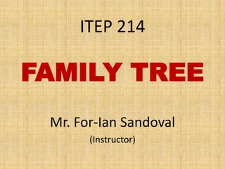 ITEP 214 FAMILY TREE Mr. For-Ian Sandoval (Instructor) 