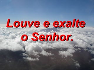 Louve e exalte  o Senhor. 
