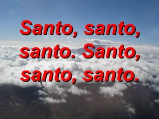 Santo, santo, santo. Santo, santo, santo. 