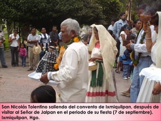 San Nicolás Tolentino saliendo del convento de Ixmiquilpan, después de
visitar al Señor de Jalpan en el periodo de su fiesta (7 de septiembre).
Ixmiquilpan, Hgo.
 