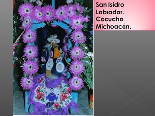San Isidro
Labrador.
Cocucho,
Michoacán.
 