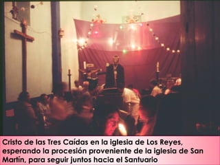 Cristo de las Tres Caídas en la iglesia de Los Reyes,
esperando la procesión proveniente de la iglesia de San
Martín, para seguir juntos hacia el Santuario
 