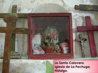 La Santa Calavera.
Iglesia de La Pechuga,
Hidalgo.
 