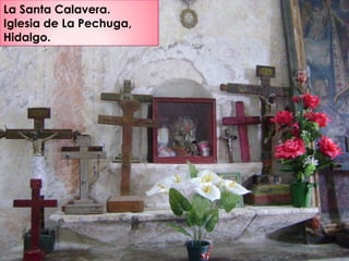 La Santa Calavera.
Iglesia de La Pechuga,
Hidalgo.
 