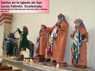 Santos en la Iglesia de San
Lucas Tolimán, Guatemala.
(Fotografía de Fidel Estuardo Ramírez Solís y Esteban
Mo Coc)
 