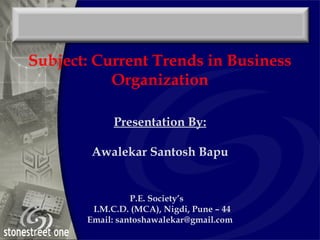 Presentation By:
Awalekar Santosh Bapu
P.E. Society’s
I.M.C.D. (MCA), Nigdi, Pune – 44
Email: santoshawalekar@gmail.com
Subject: Current Trends in Business
Organization
 