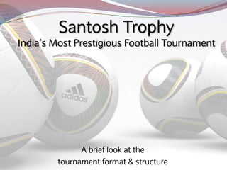 Santosh Trophy
India’s Most Prestigious Football Tournament




              A brief look at the
        tournament format & structure
 