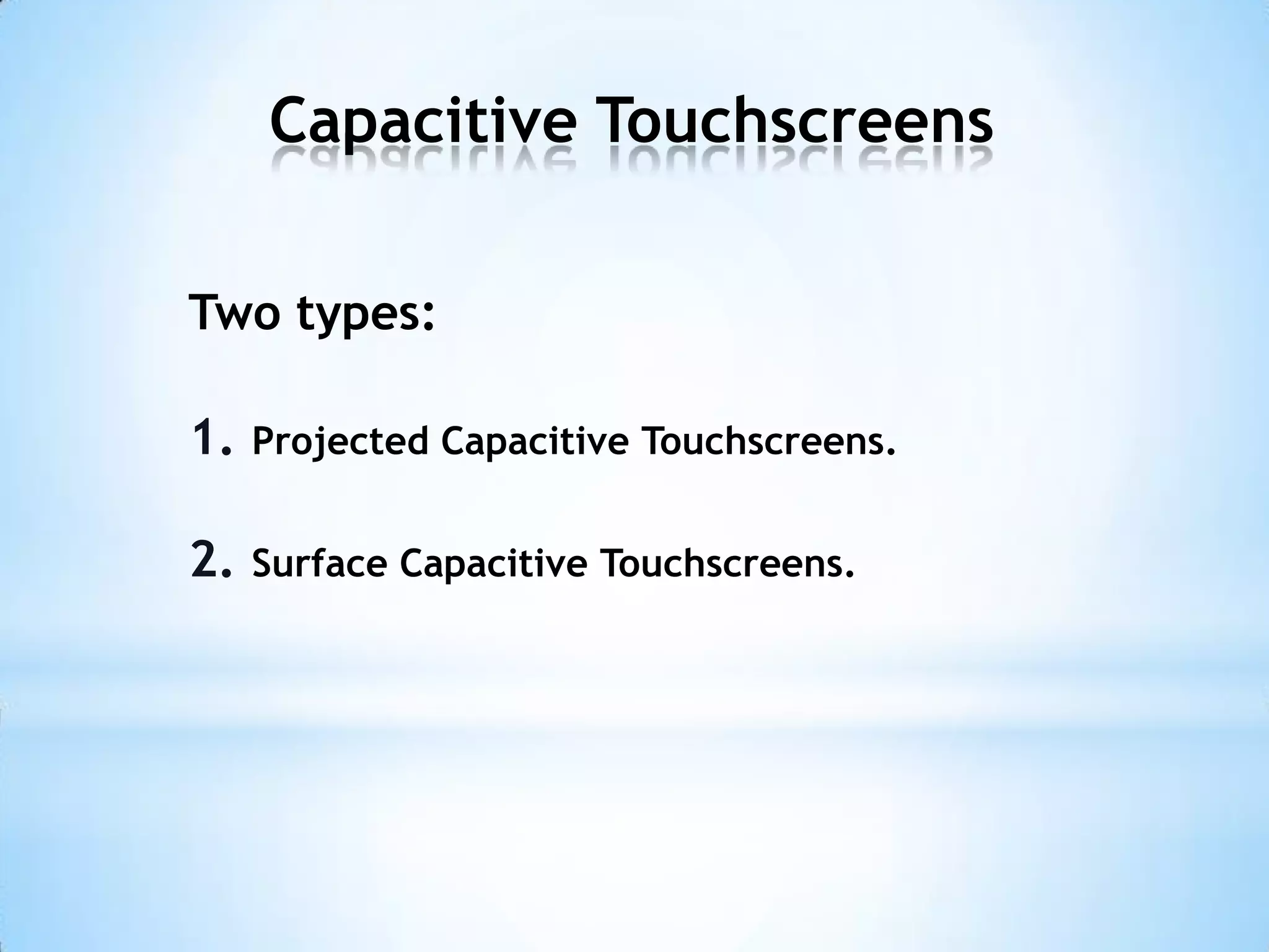 Capacitive Touchscreens
Two types:
1. Projected Capacitive Touchscreens.
2. Surface Capacitive Touchscreens.
 