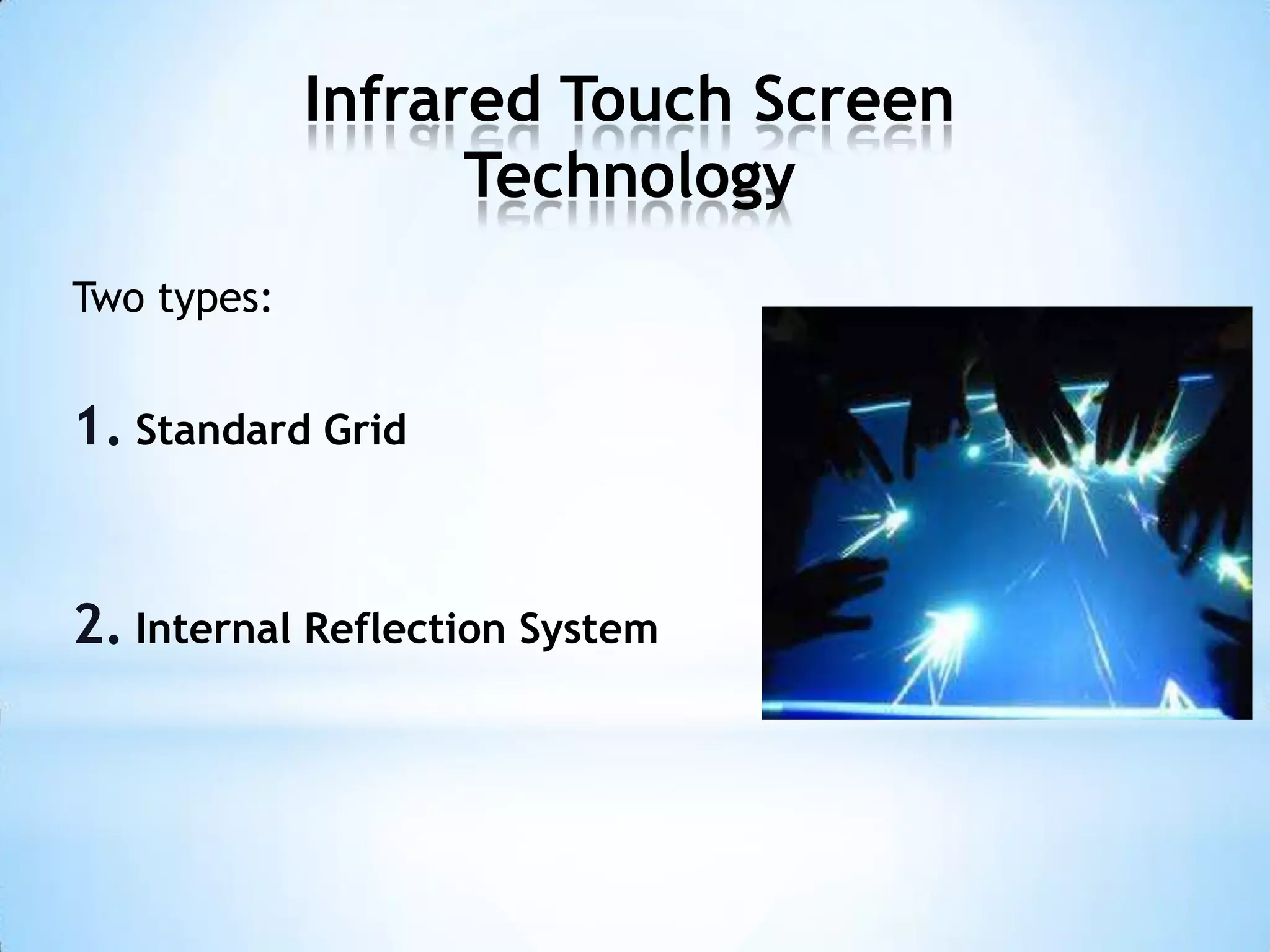 Infrared Touch Screen
Technology
Two types:
1. Standard Grid
2. Internal Reflection System
 
