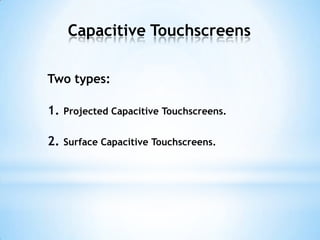 Capacitive Touchscreens
Two types:
1. Projected Capacitive Touchscreens.
2. Surface Capacitive Touchscreens.
 