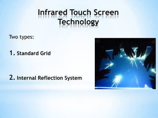 Infrared Touch Screen
Technology
Two types:
1. Standard Grid
2. Internal Reflection System
 