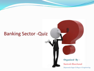 Banking Sector -Quiz

Organized By –
Santosh Hanchanal
Dayananda Sagar College of Engineering

 