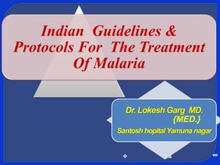 Indian Guidelines &
Protocols For The Treatment
Of Malaria
Dr. Lokesh Garg MD.
{MED.}
Santosh hopital Yamuna nagar

 