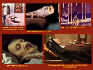 STA. CLARA DE ASIS , A AMIGA DE SAN FRANCISCO,  MORREU EM 1253 SAN VICENTE DE PAUL  1660  STA. LUISA DE MARILLAC  1660 SANTA TERESA DE JESUS   (DE AVILA) MORREU EM1582 SAN CHARBEL  MAKHLOUF 1898 