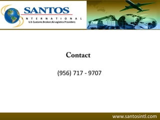 (956) 717 - 9707
www.santosintl.com
I N T E R N A T I O N A L
U.S Customs Brokers & Logistics Providers
 