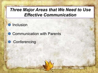Three Major Areas that We Need to Use
Effective Communication
Inclusion
Communication with Parents
Conferencing
 