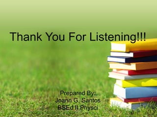 Thank You For Listening!!!
Prepared By:
Joann G. Santos
BSEd II Physci
 