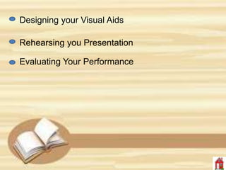 Designing your Visual Aids
Rehearsing you Presentation
Evaluating Your Performance
 