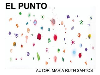 EL PUNTOEL PUNTO
AUTOR: MARÍA RUTH SANTOS
 