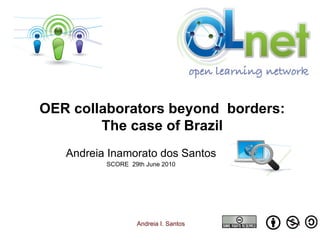 Andreia Inamorato dos Santos SCORE  29th June 2010 OER collaborators beyond  borders: The case of Brazil 